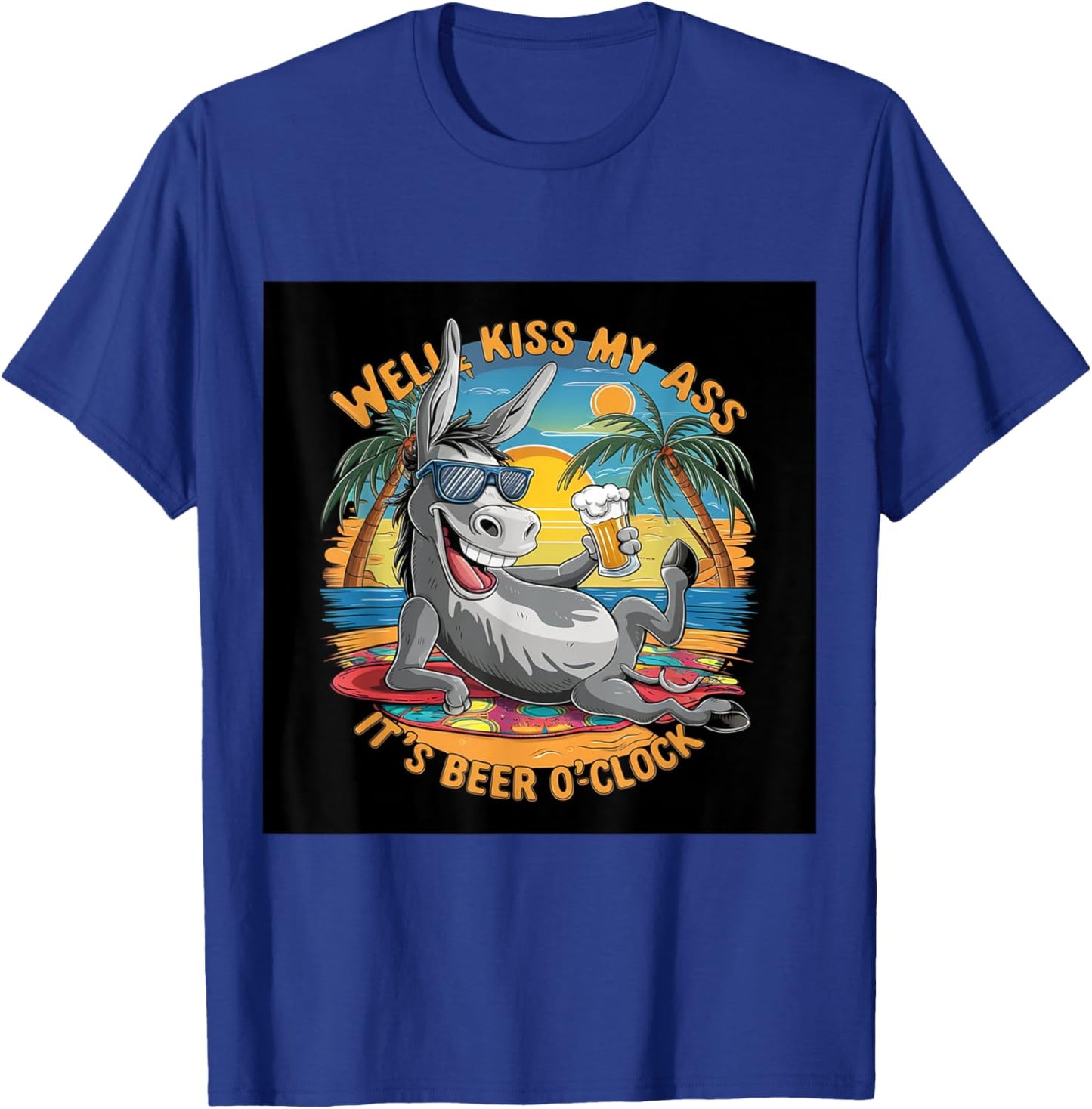 Funny Beer . Well Kiss My Ass, It's Beer O'clock. Fun T-Shirt - T-Shirt | Royal