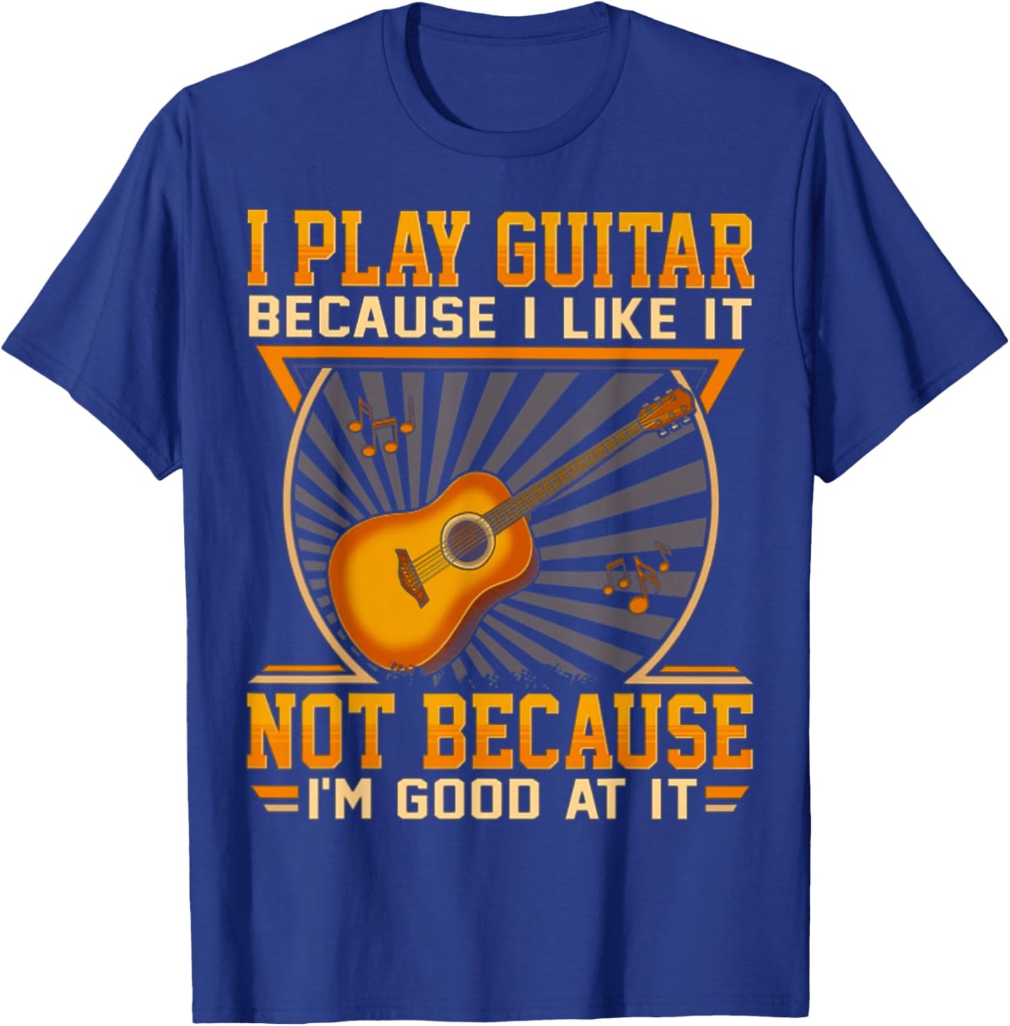 I Play Guitar Because I Like It Not Because I'm Good At It T-Shirt - T-Shirt | Royal