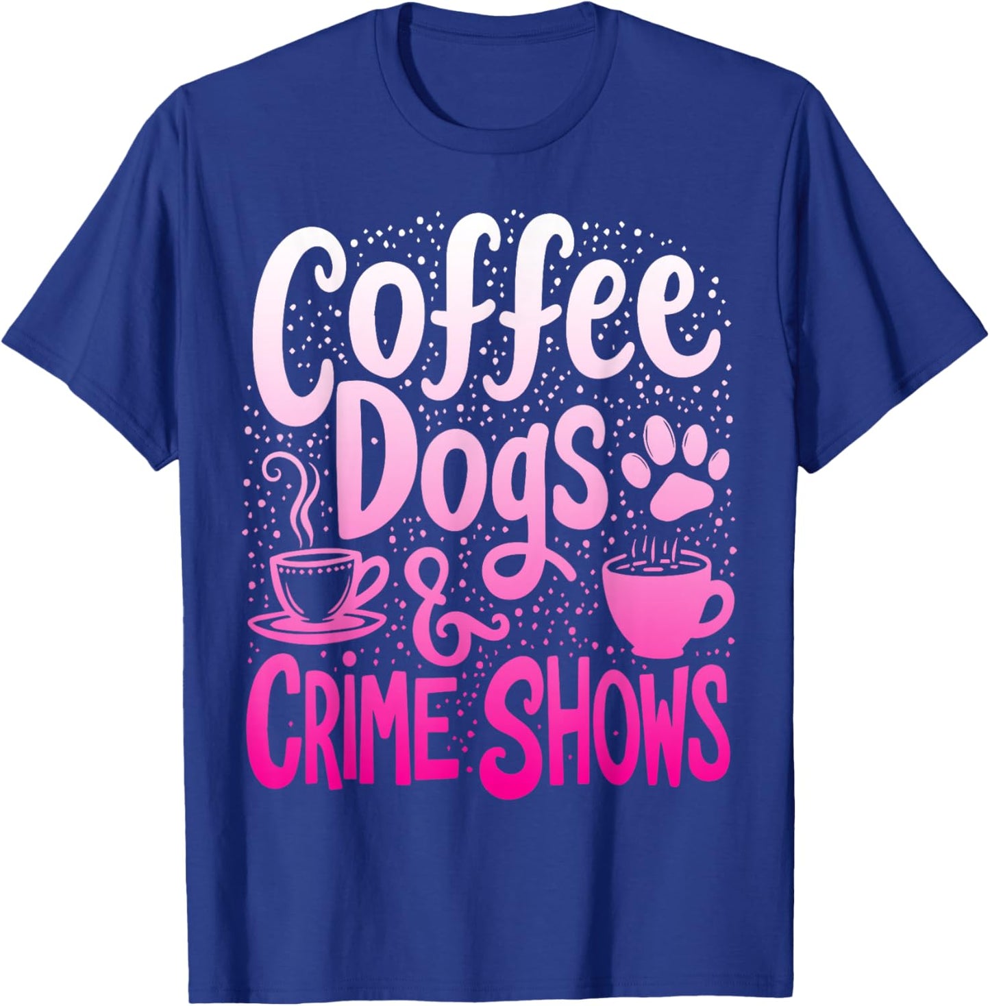 Coffee Dogs And Crime Shows Funny Coffee Dog Lovers T-Shirt - T-Shirt | Royal