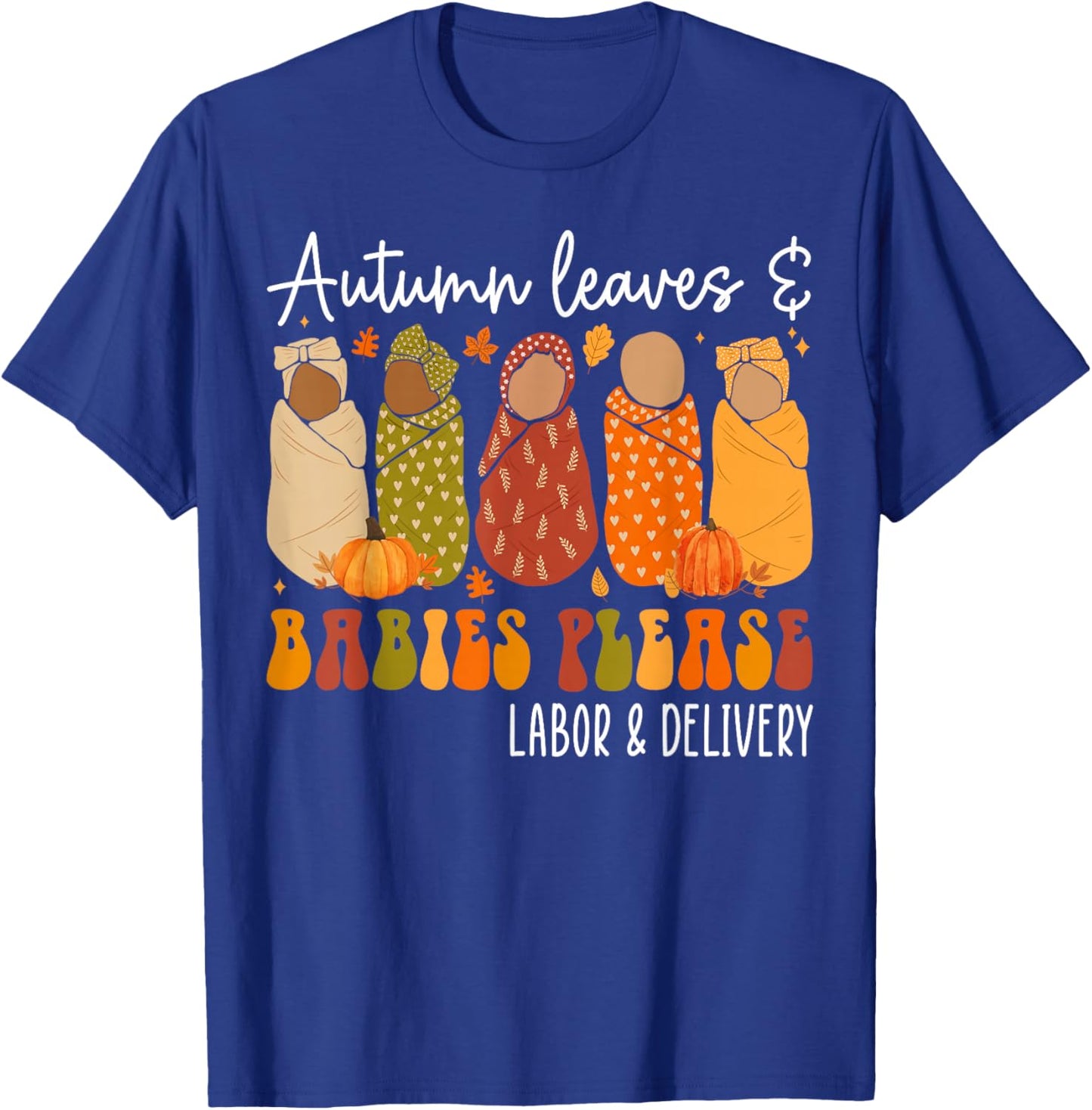 Fall Labor and Delivery Nurse, Autumn Leaves & Babies Please T-Shirt - T-Shirt | Royal