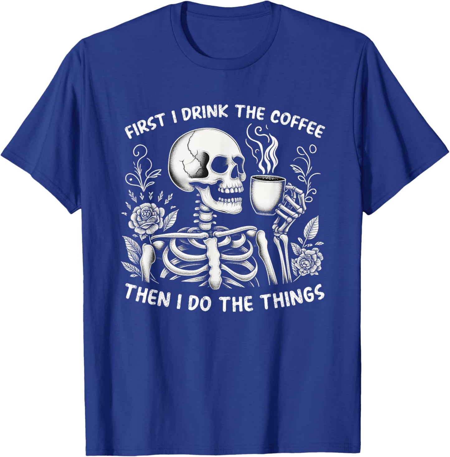First I Drink The Coffee Then I Do The Things T-Shirt - T-Shirt | Royal