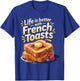 Life is Better with French Toasts Food Lovers Breakfast Fun T-Shirt - T-Shirt | Royal