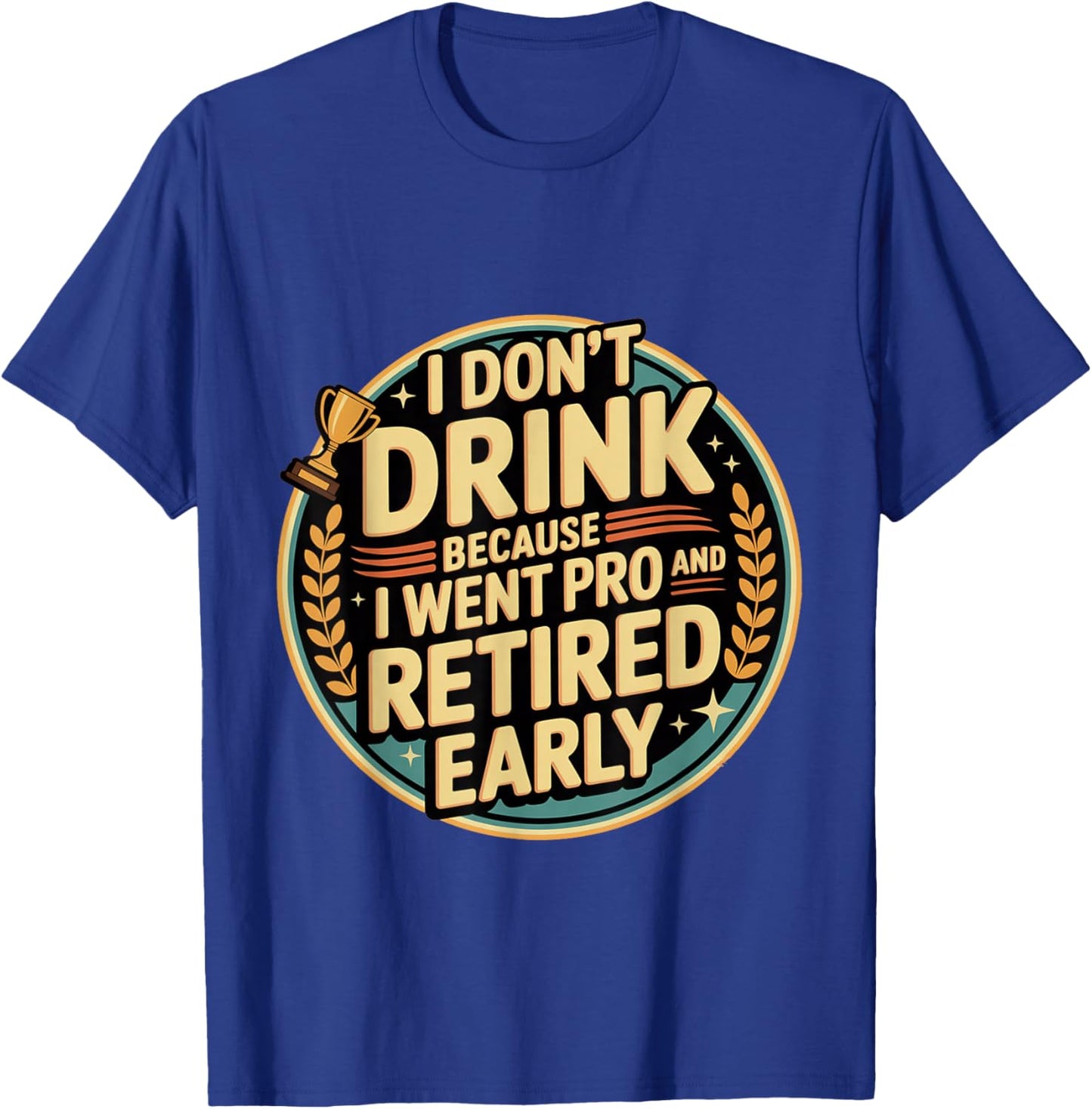 I Don't Drink Because I Went Pro and Retired Early T-Shirt - T-Shirt | Royal
