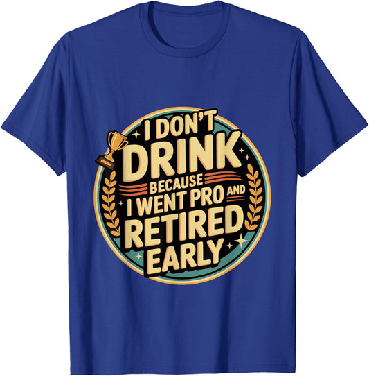 I Don't Drink Because I Went Pro and Retired Early T-Shirt - T-Shirt | Royal