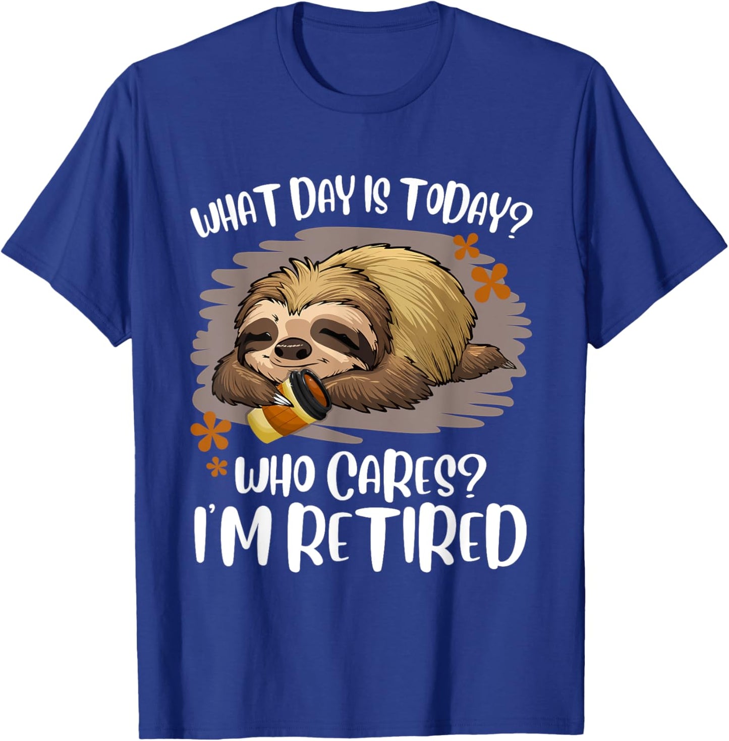 What Day Is Today Who Cares I'm Retired Retirement Sloth T-Shirt - T-Shirt | Royal