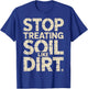Stop Treating Soil Like Dirt Enviornmentalist Plant T-Shirt - T-Shirt | Royal