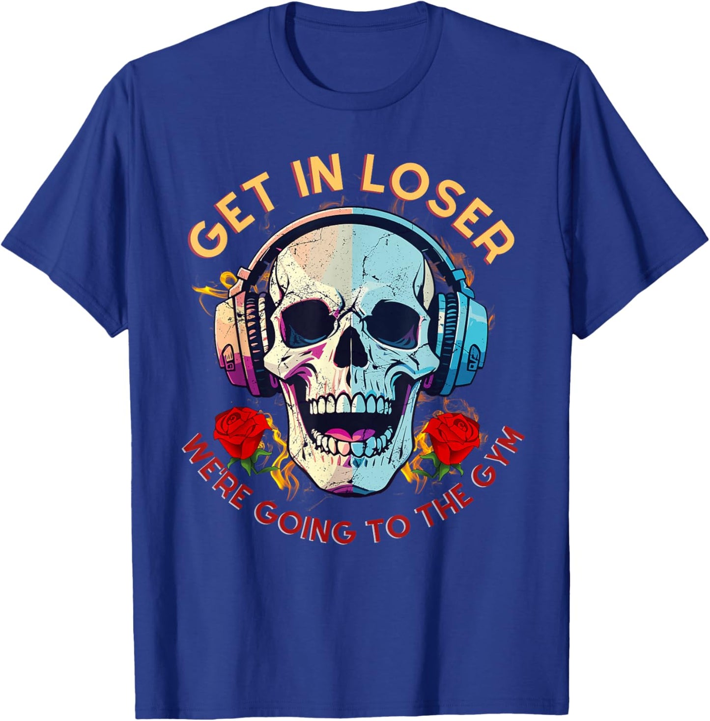 Get In Loser We're Going To The Gym Rose and Skull Lover T-Shirt - T-Shirt | Royal