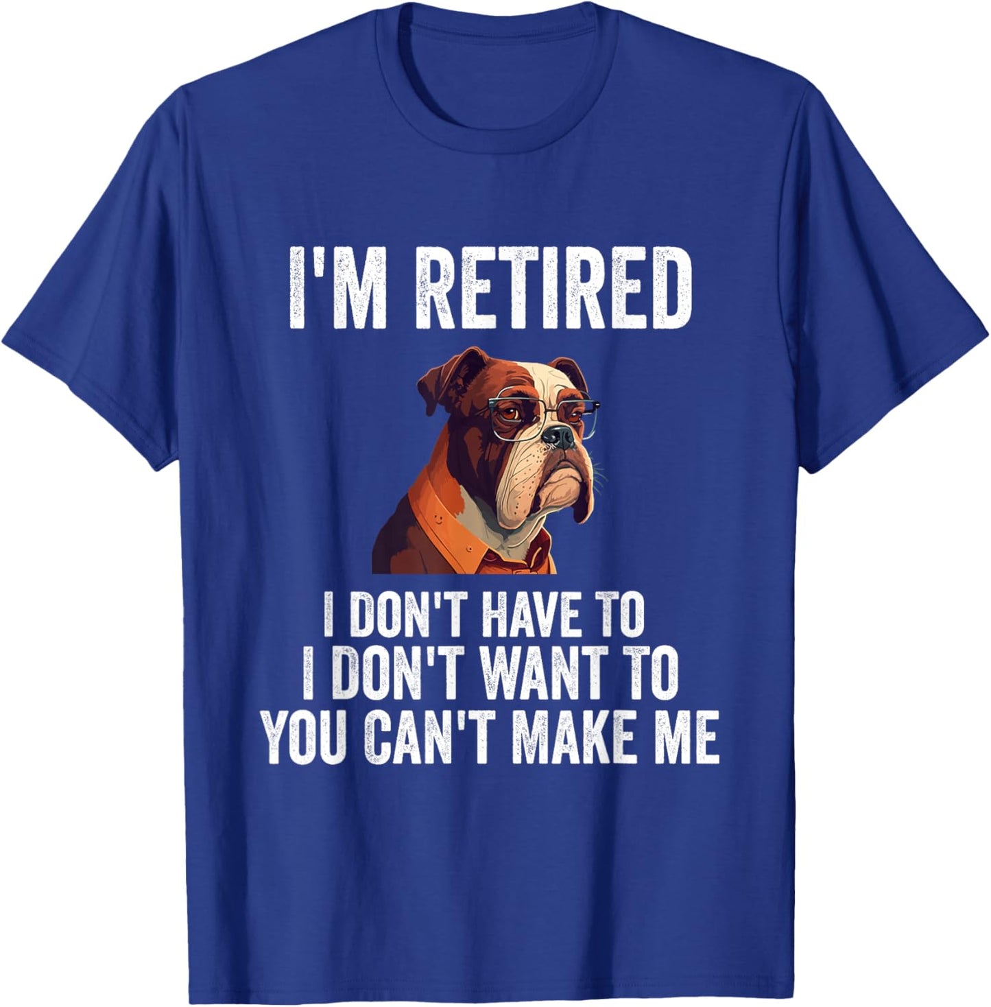 I Don't Want Have To You Can't Make Me I'm Retired Funny dog T-Shirt - T-Shirt | Royal