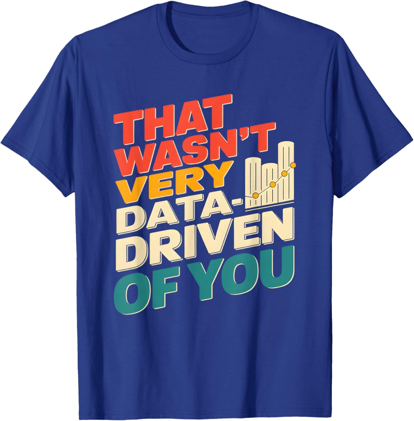 That Wasn't Very Data Driven of You Funny scientist analysts T-Shirt - T-Shirt | Royal