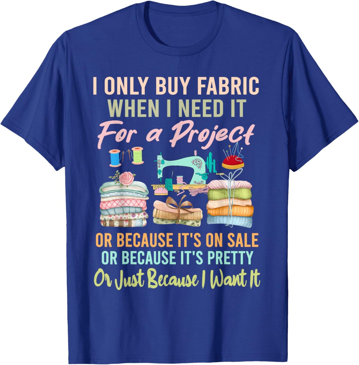 I Only Buy Fabric When I Need It For Project Quilting Sewing T-Shirt - T-Shirt | Royal