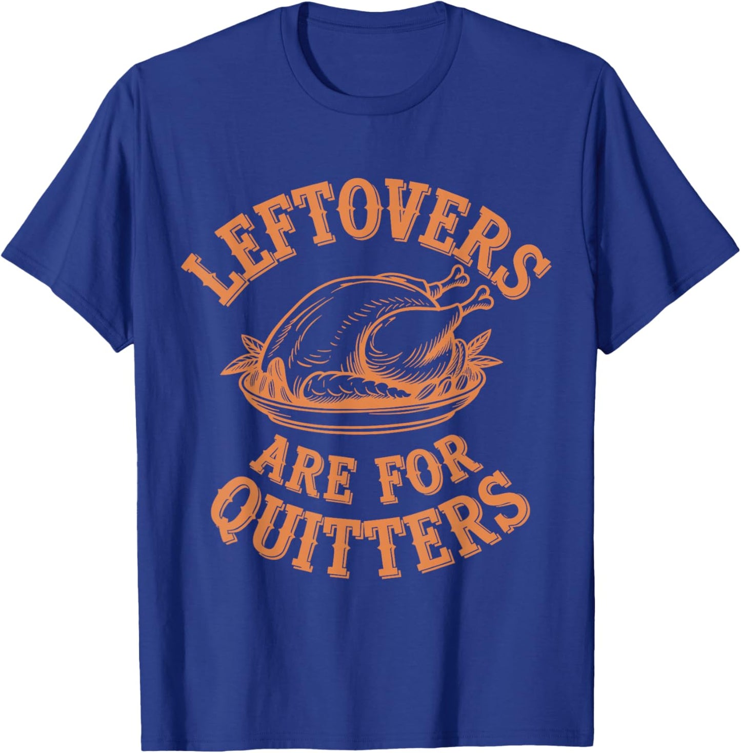 Leftovers Are For Quitters Thanksgiving Funny Turkey Leg Day T-Shirt - T-Shirt | Royal