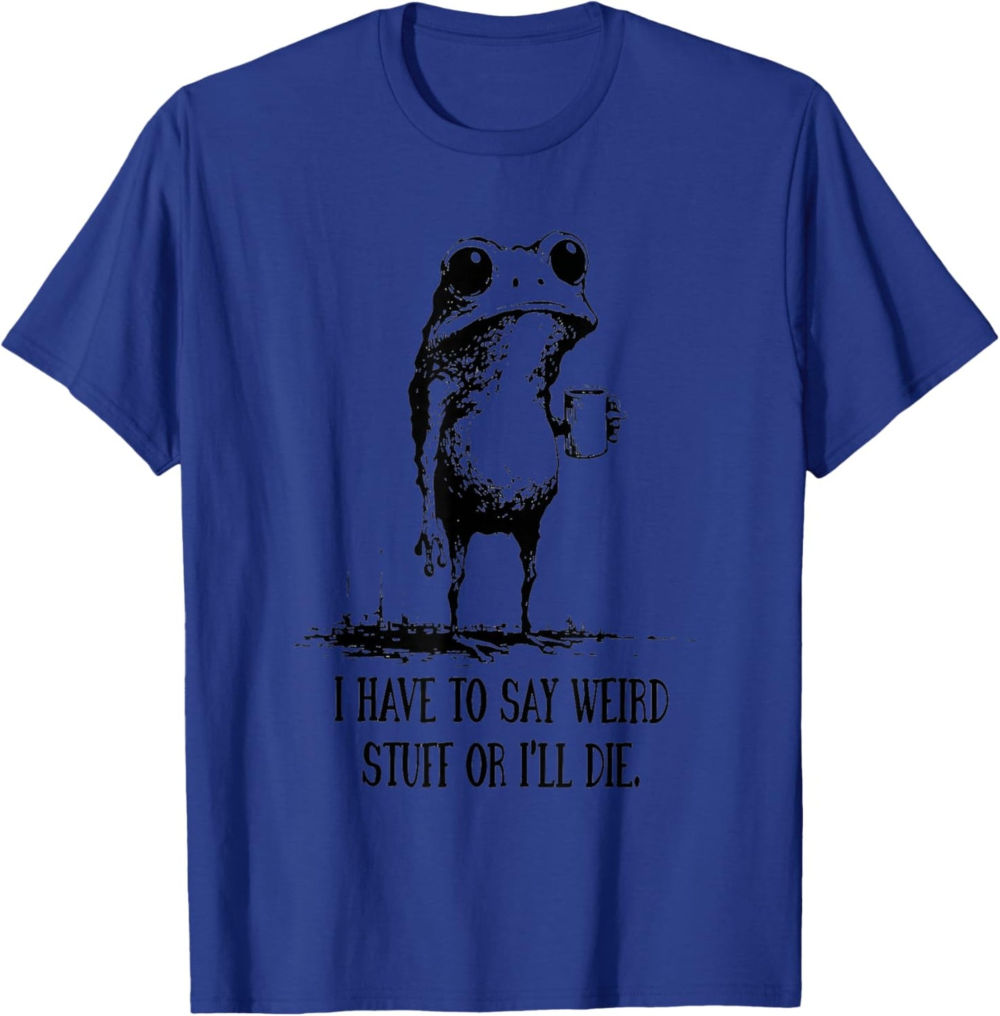 I Have to Say Weird Stuff Or I’ll Die Frog Humor Art T-Shirt - T-Shirt | Royal