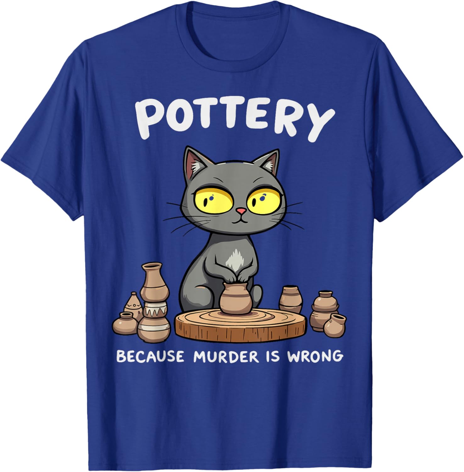 Pottery Because Murder Is Wrong Funny Cat Funny Pottery Art T-Shirt - T-Shirt | Royal