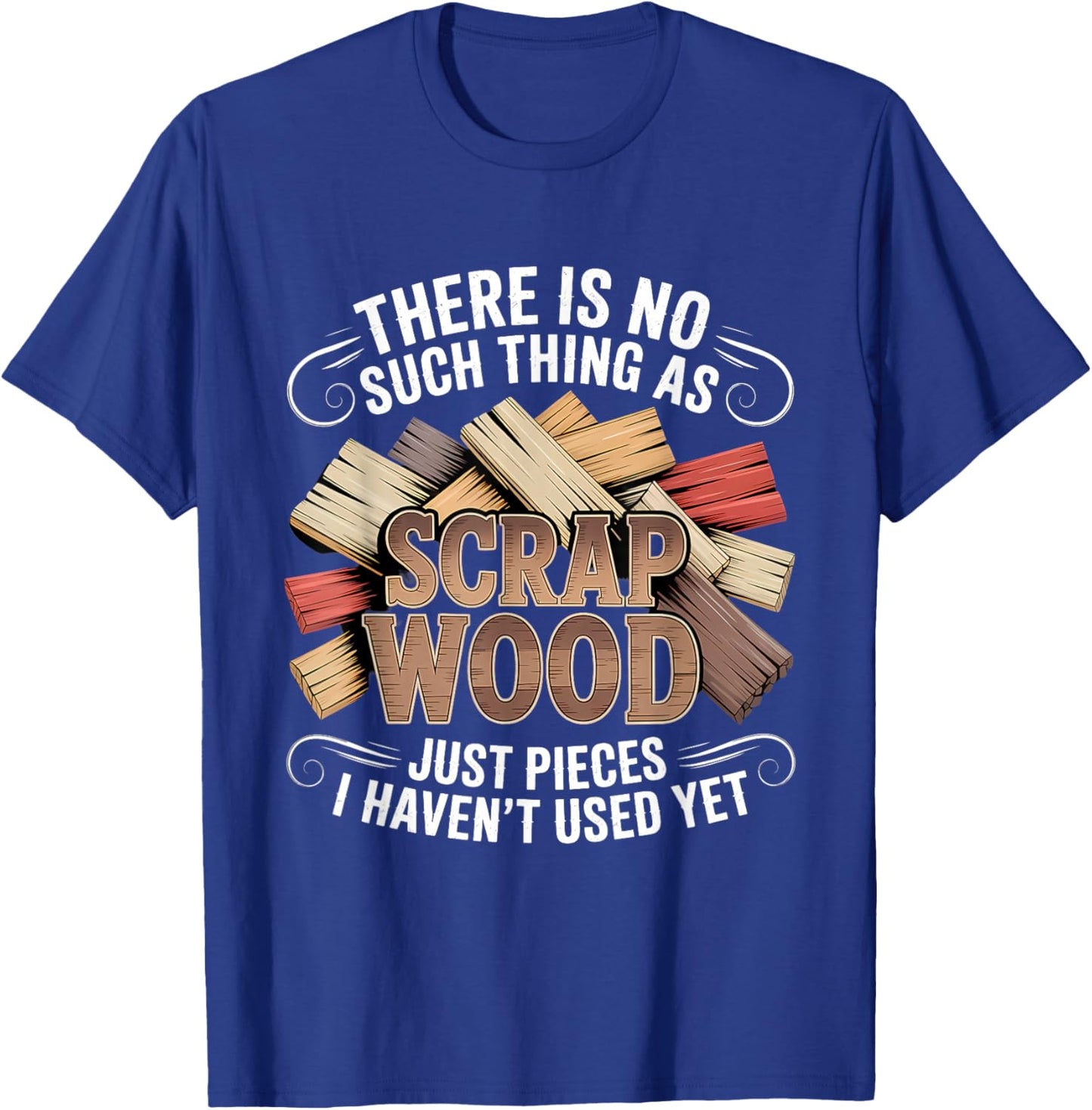 There is No Such Thing As Scrap Wood Woodworker T-Shirt - T-Shirt | Royal