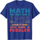 The First Step is Admitting you have a problem Funny Math T-Shirt - T-Shirt | Royal