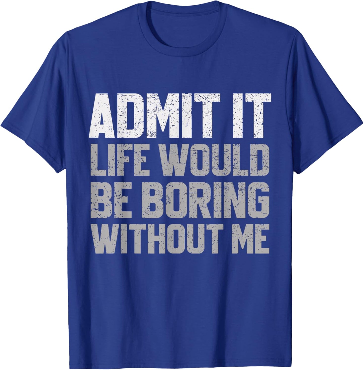 Admit It Life Would Be Boring Without Me Funny Sarcastic T-Shirt - T-Shirt | Royal