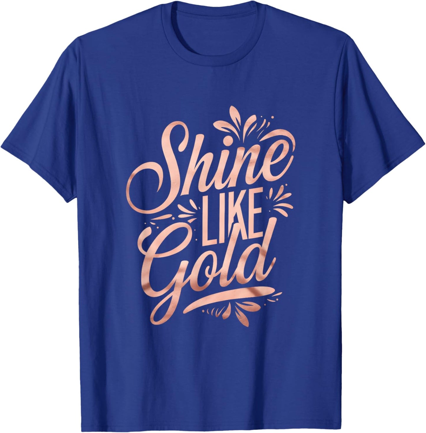 Floral Typography Shine Like Gold Rose-Gold Art Design T-Shirt - T-Shirt | Royal