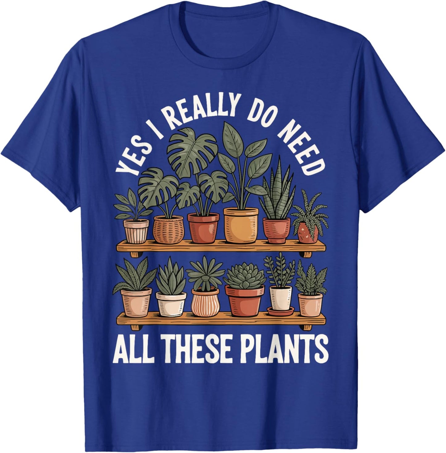 Yes I Really Do Need All These Plants T-Shirt - T-Shirt | Royal