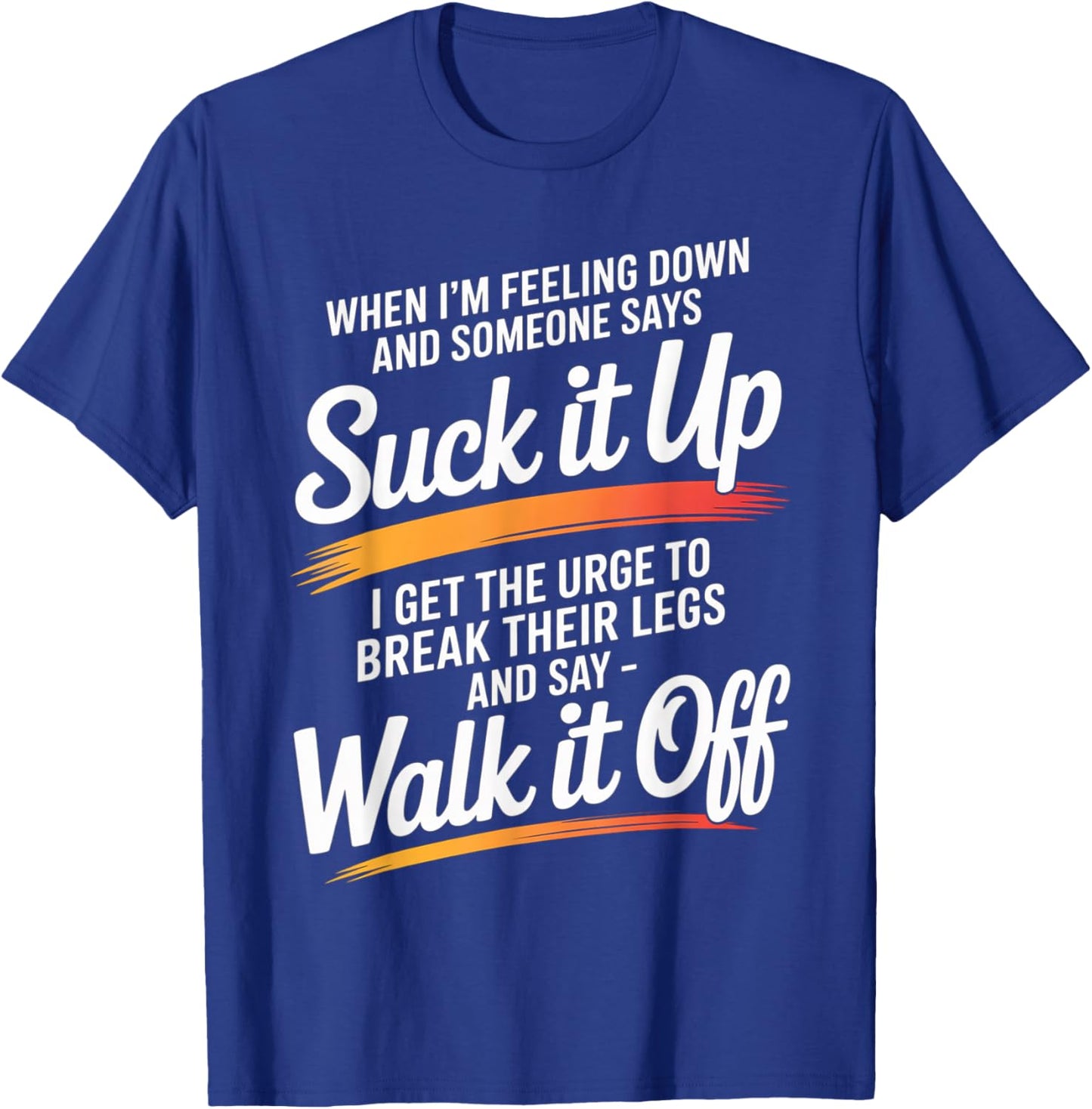 When I'm Feeling Down and Someone Says Suck It Up I Get The T-Shirt - T-Shirt | Royal