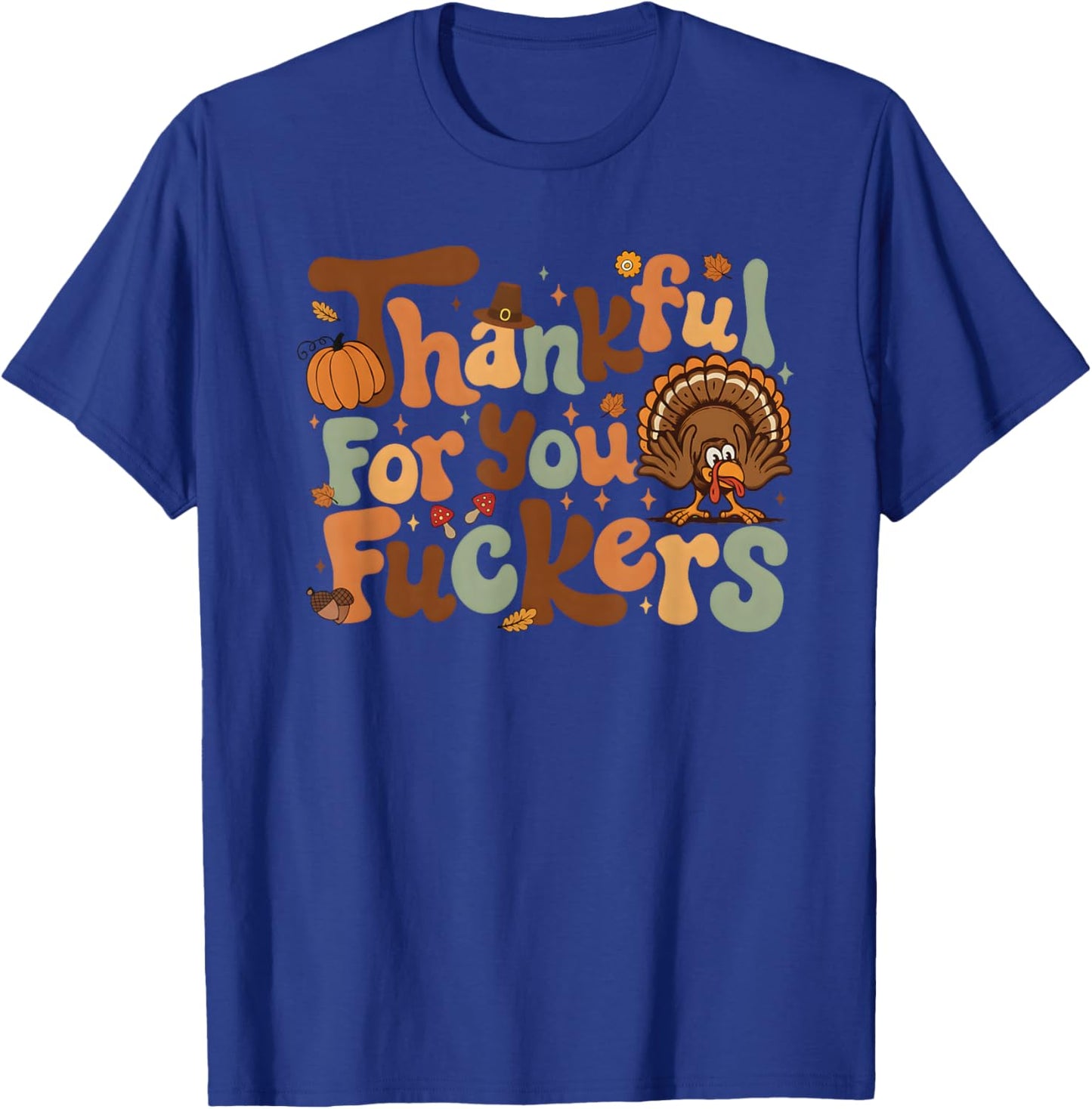 Thankful for You Fuckers Funny Thanksgiving Friendsgiving T-Shirt - T-Shirt | Royal