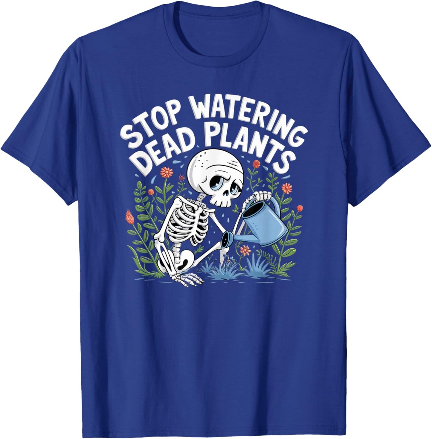 Funny Gardening Skeleton STOP WATERING DEAD PLANTS Gardener T-Shirt - T-Shirt | Royal