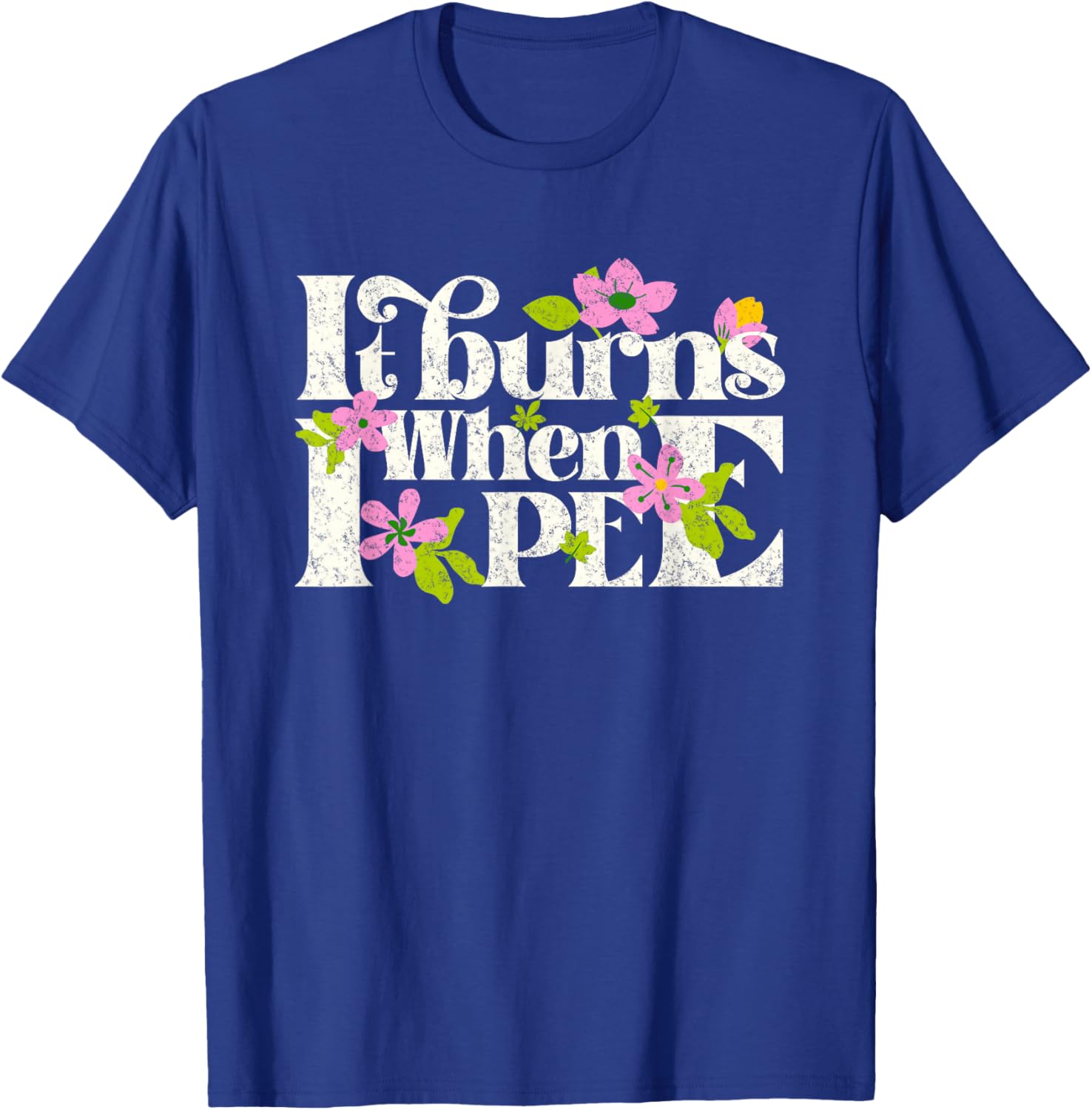 It Burns When i Pee Funny Retro Flower Offensive Sarcastic T-Shirt - T-Shirt | Royal