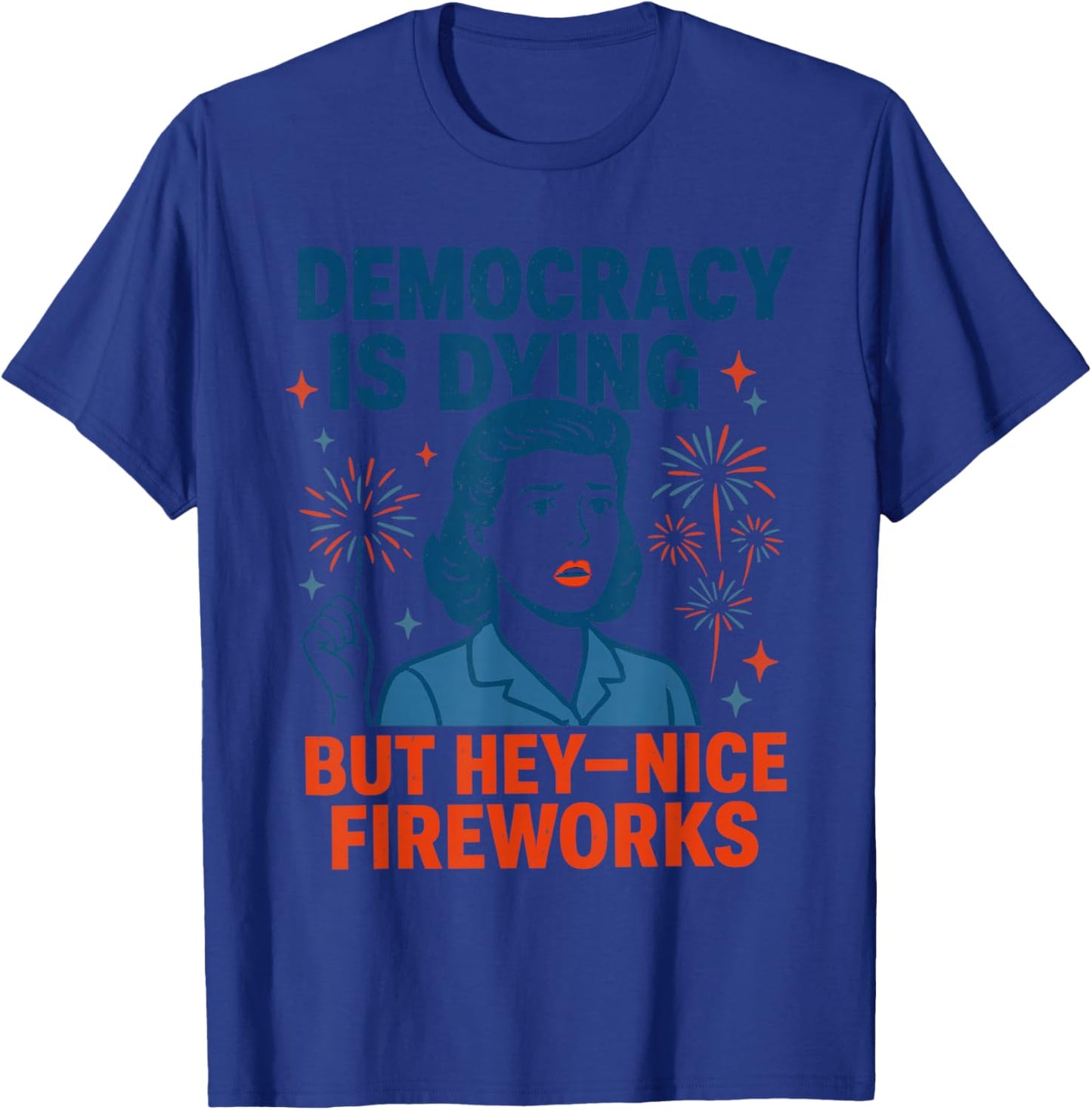 Democracy is Dying But Hey Nice Fireworks Funny 4th of July T-Shirt - T-Shirt | Royal
