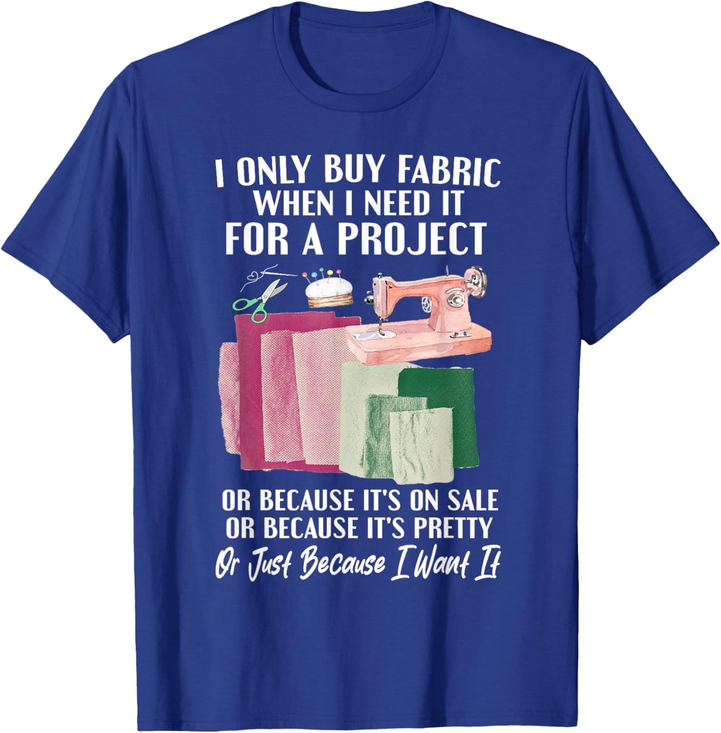 I Only Buy Fabric When I Need It For Project Quilting Sewing T-Shirt - T-Shirt | Royal