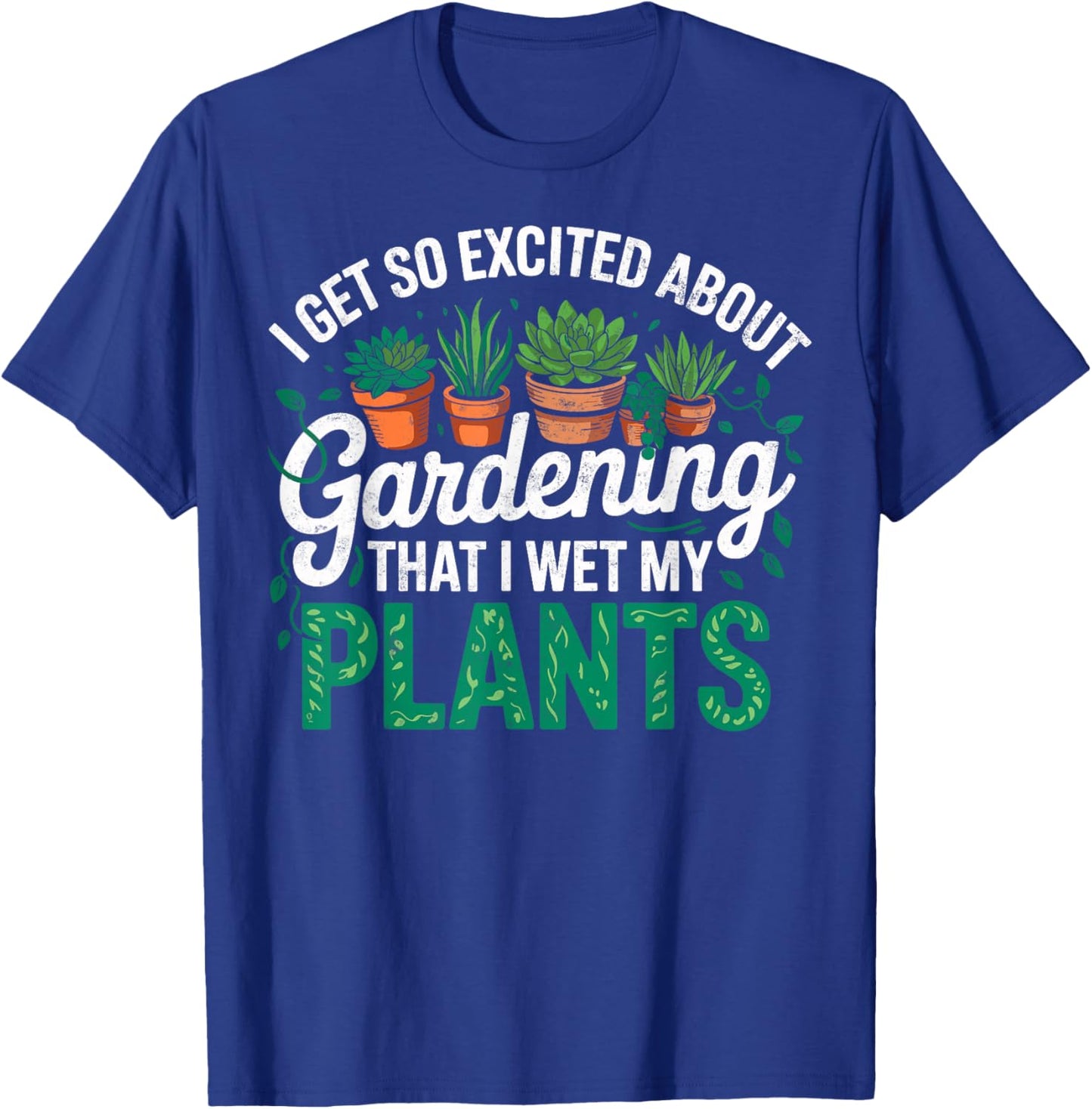 I Get So Excited About Gardening that I Wet My Plants T-Shirt - T-Shirt | Royal