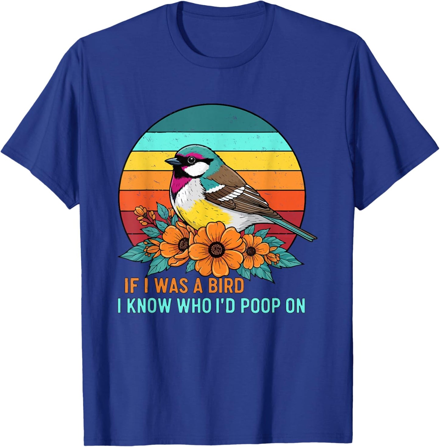 If I was A Bird I Know Who I'd Poop On T-Shirt - T-Shirt | Royal