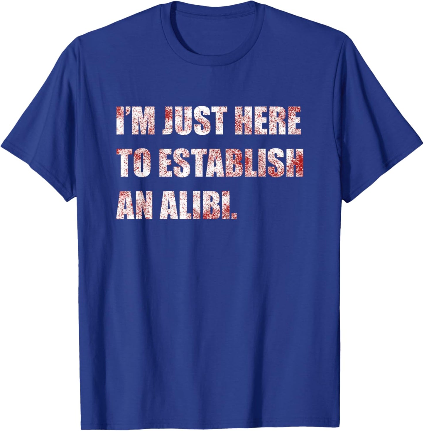 Im Just Here to Establish an Alibi Funny True Crime T-Shirt - T-Shirt | Royal