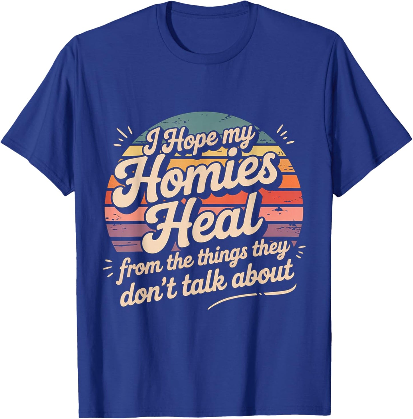 I Hope My Homies Heal from The Things They Don't Talk About T-Shirt - T-Shirt | Royal