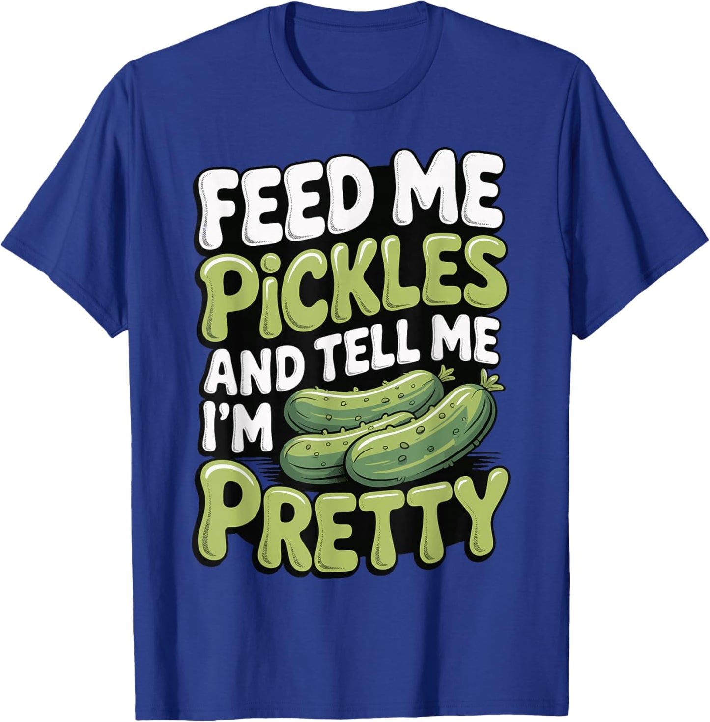 Feed Me Pickles and Tell Me I'm Pretty T-Shirt - T-Shirt | Royal