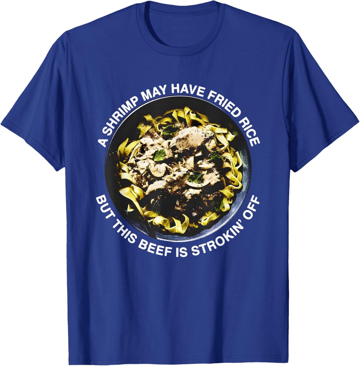 A Shrimp May Have Fried Rice But This Beef Is Strokin’ Off T-Shirt - T-Shirt | Royal