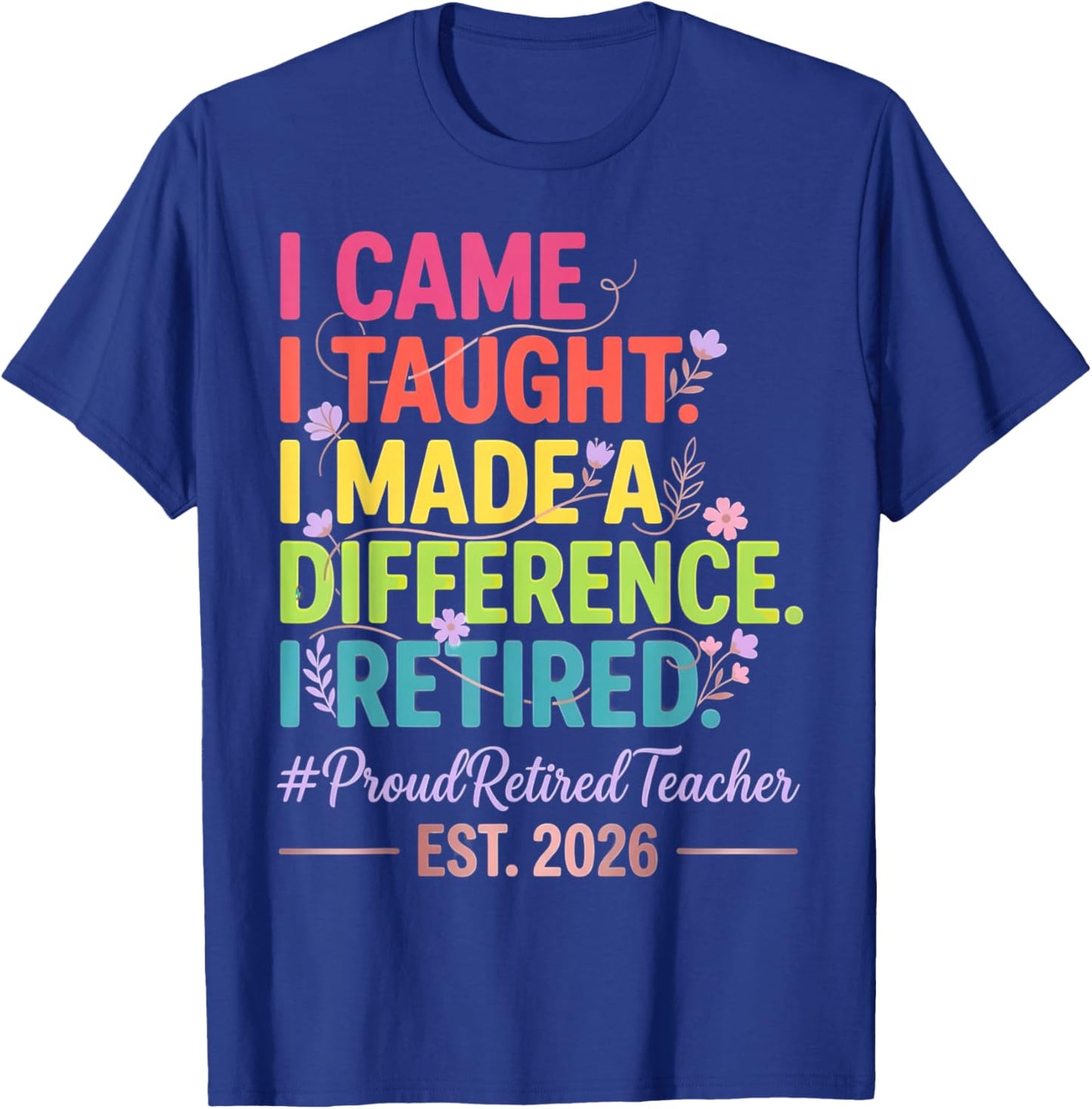 I Came I Taught I Made a Difference Retired Teacher 2026 T-Shirt - T-Shirt | Royal