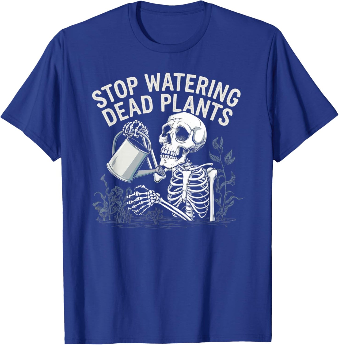 Sarcastic Gardening Skeleton STOP WATERING DEAD PLANTS Joke T-Shirt - T-Shirt | Royal