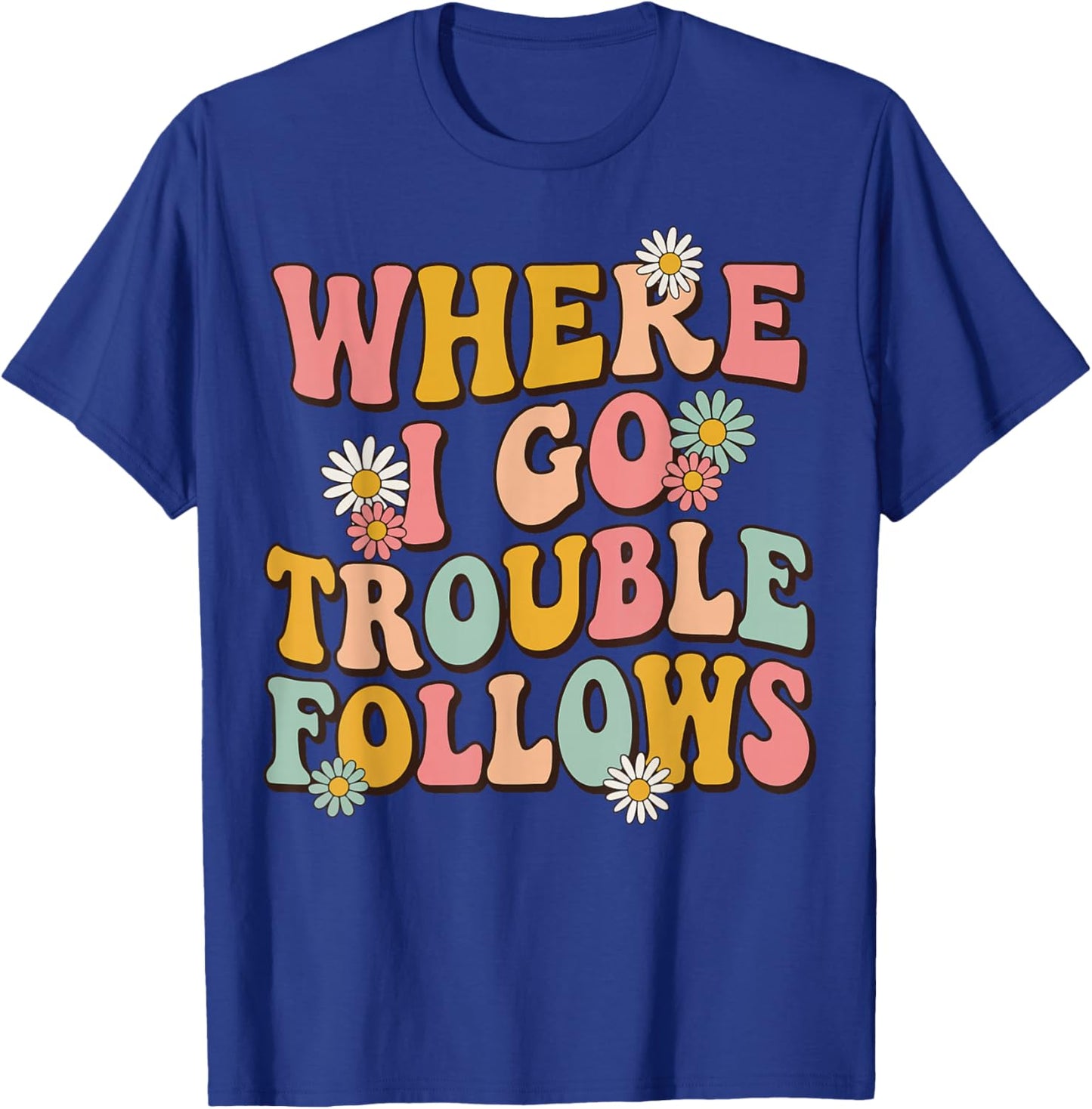 Where I Go Trouble Follows T-Shirt - T-Shirt | Royal
