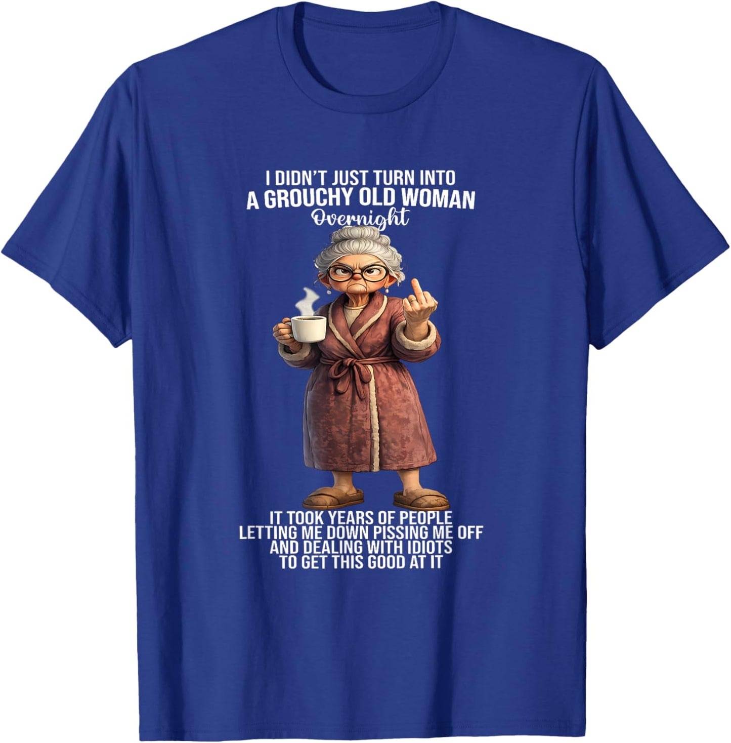I Didn't Just Turn Into A Grouchy Old Woman Overnight It T-Shirt - T-Shirt | Royal