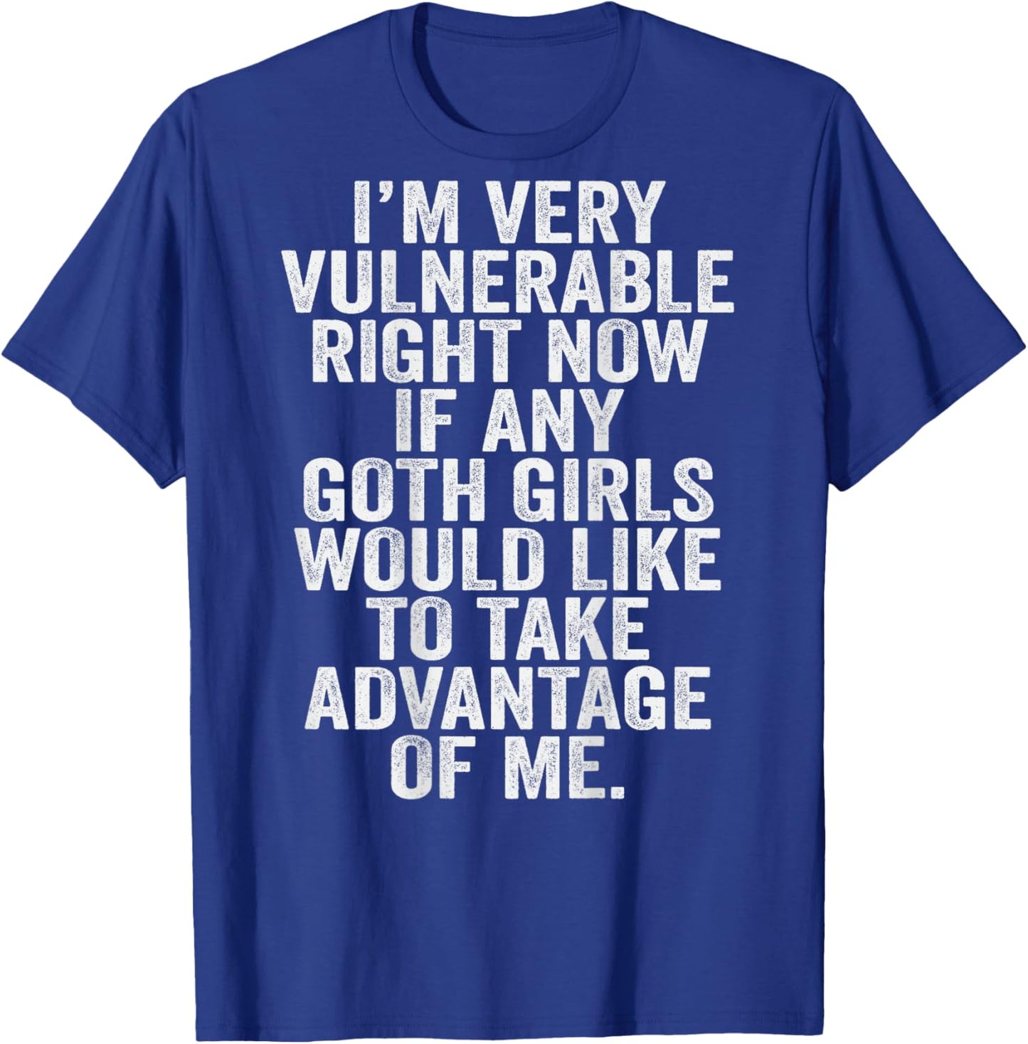 Im Very Vulnerable rn If Any Goth Girl Take Advantage Of Me T-Shirt - T-Shirt | Royal