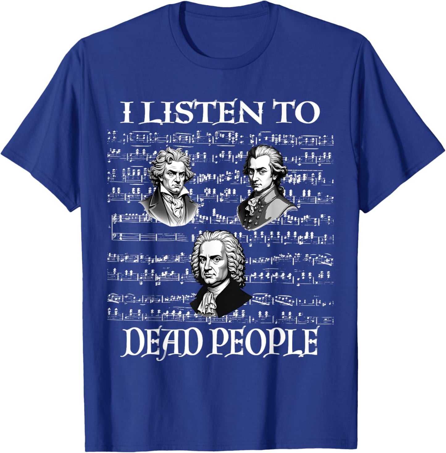I Listen To Dead People Classical Composers Mozart Beethoven T-Shirt - T-Shirt | Royal