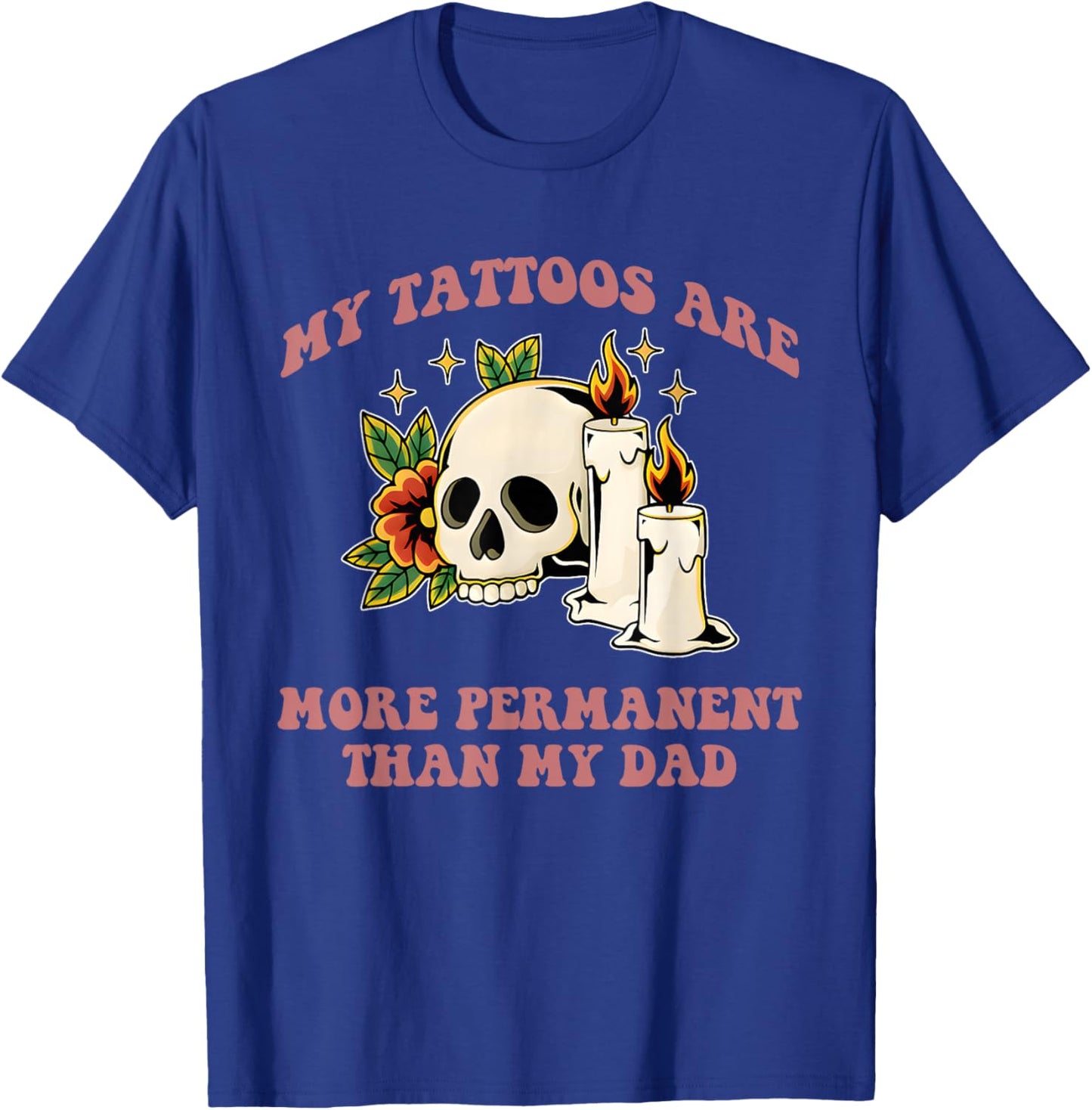 My Tattoos, More Permanent, Dad, Funny T-Shirt - T-Shirt | Royal