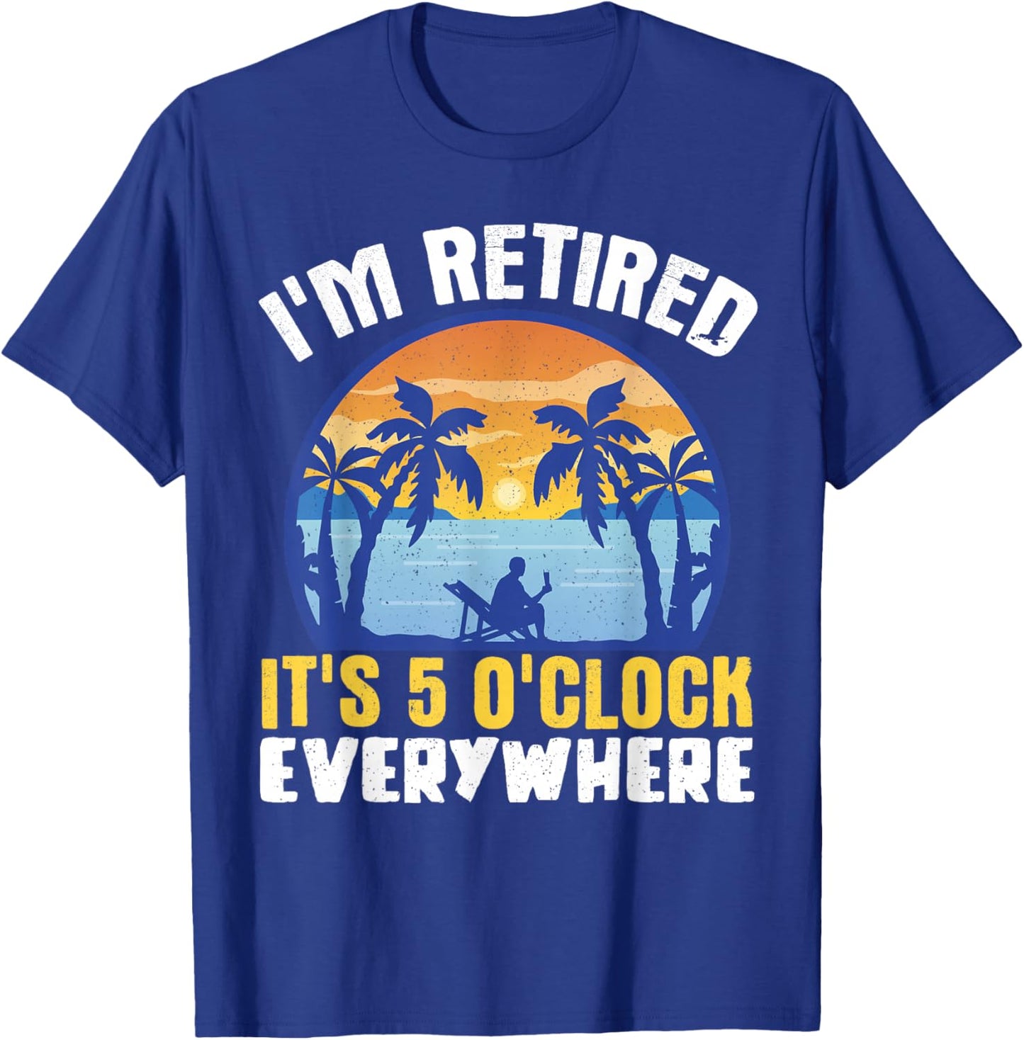 I'm Retired Its 5 O'clock Everywhere T-Shirt - T-Shirt | Royal