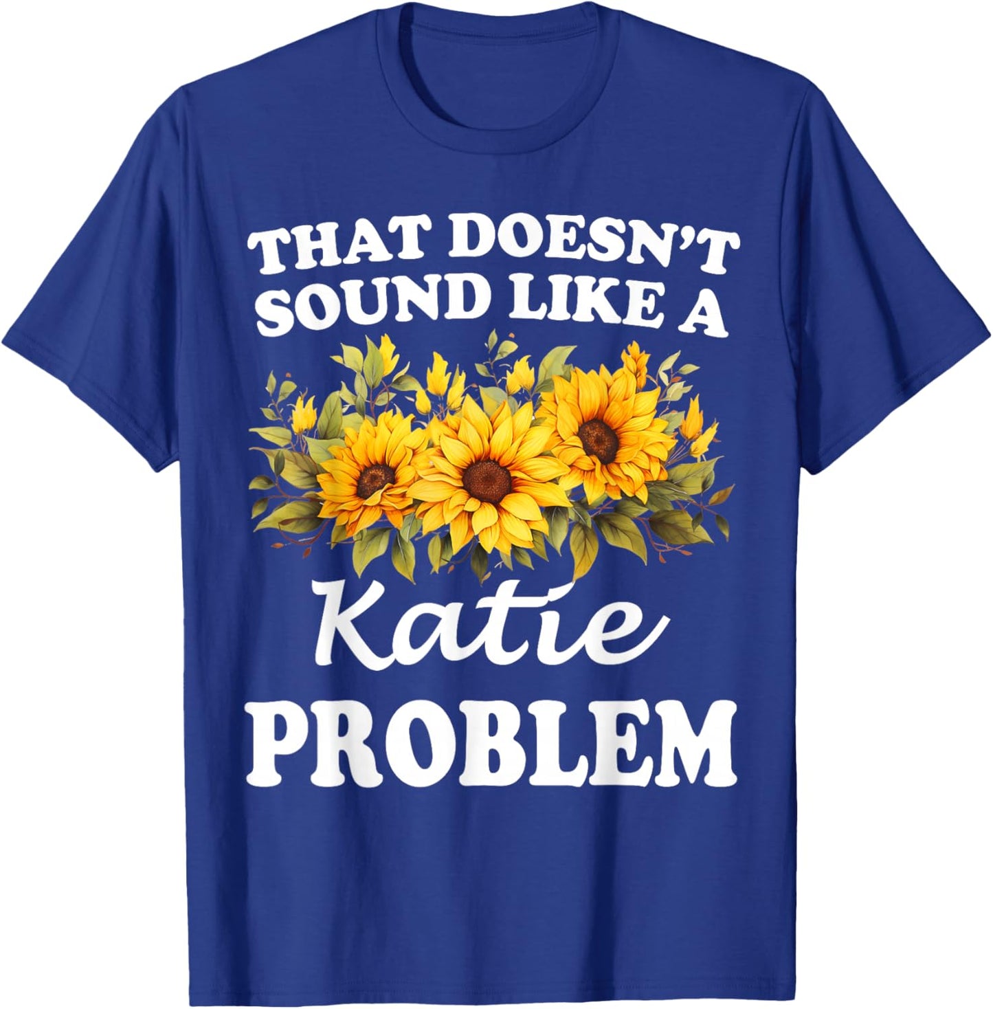 That Doesn't Sound Like A Katie Problem Sunflower Girl T-Shirt - T-Shirt | Royal