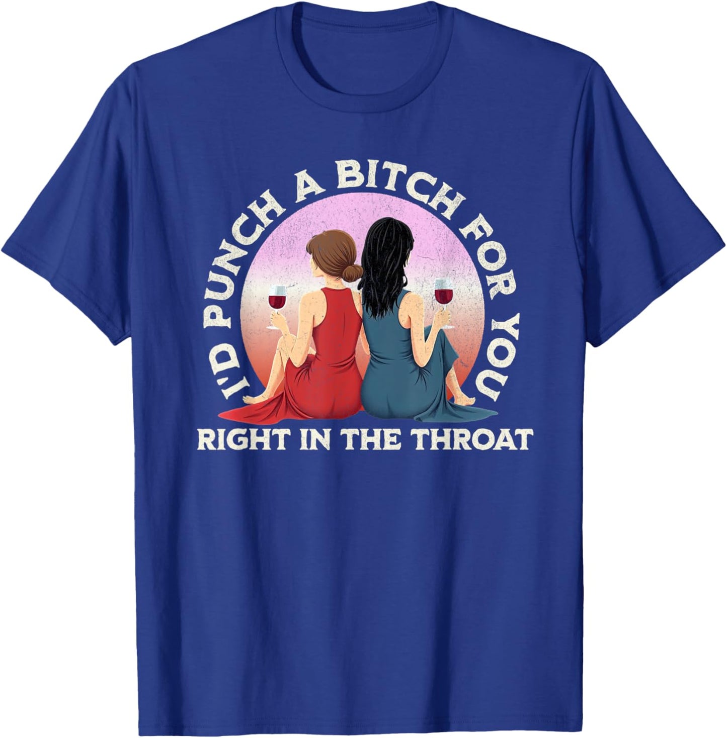 I'd Punch a Bitch for You Right in the Throat- Funny Friends T-Shirt - T-Shirt | Royal