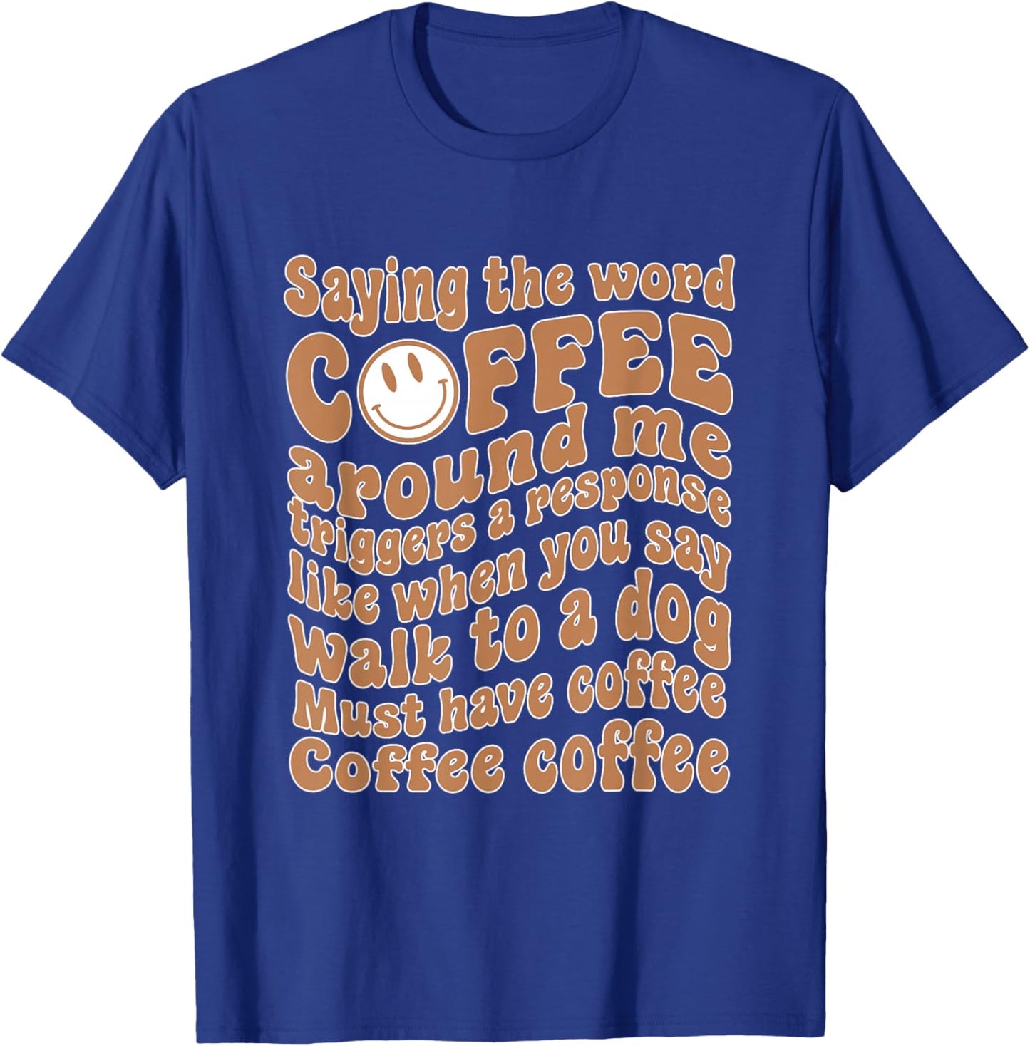 Saying The Word Coffee Around Me Triggers A Response T-Shirt - T-Shirt | Royal