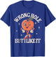 Wrong Hole But I Like It T-Shirt - T-Shirt | Royal