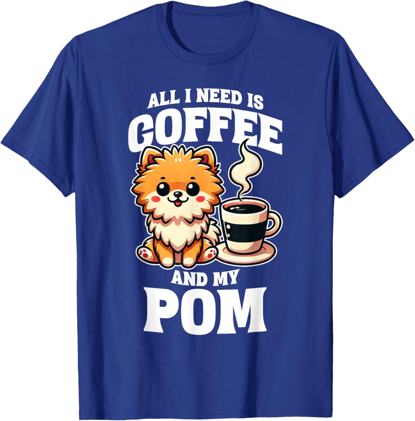 Pomeranian All I Need Is Coffee And My Pom Dog Lover T-Shirt - T-Shirt | Royal