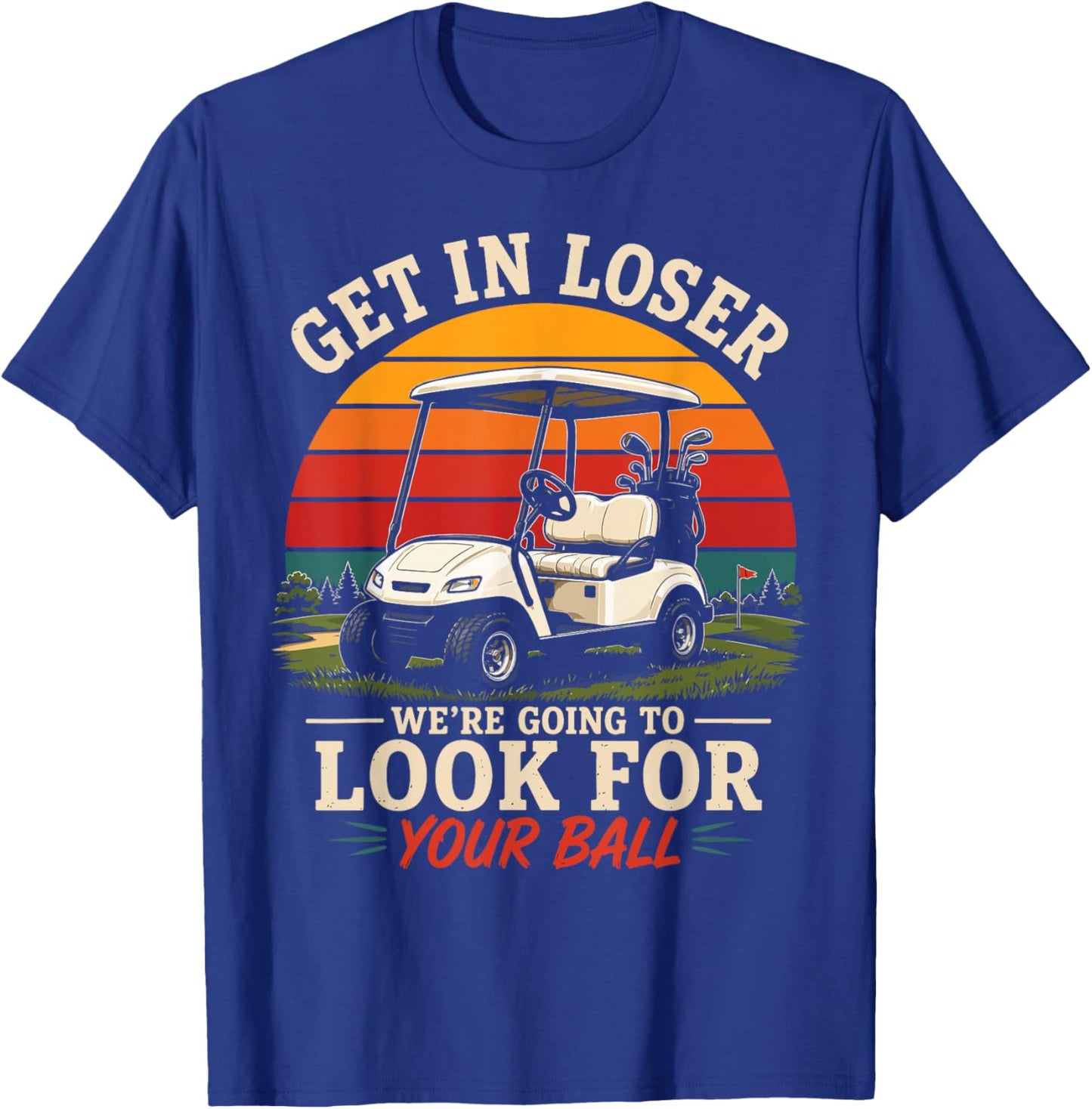 Get in Loser We’re Going to Look for Your Ball Funny Golf T-Shirt - T-Shirt | Royal