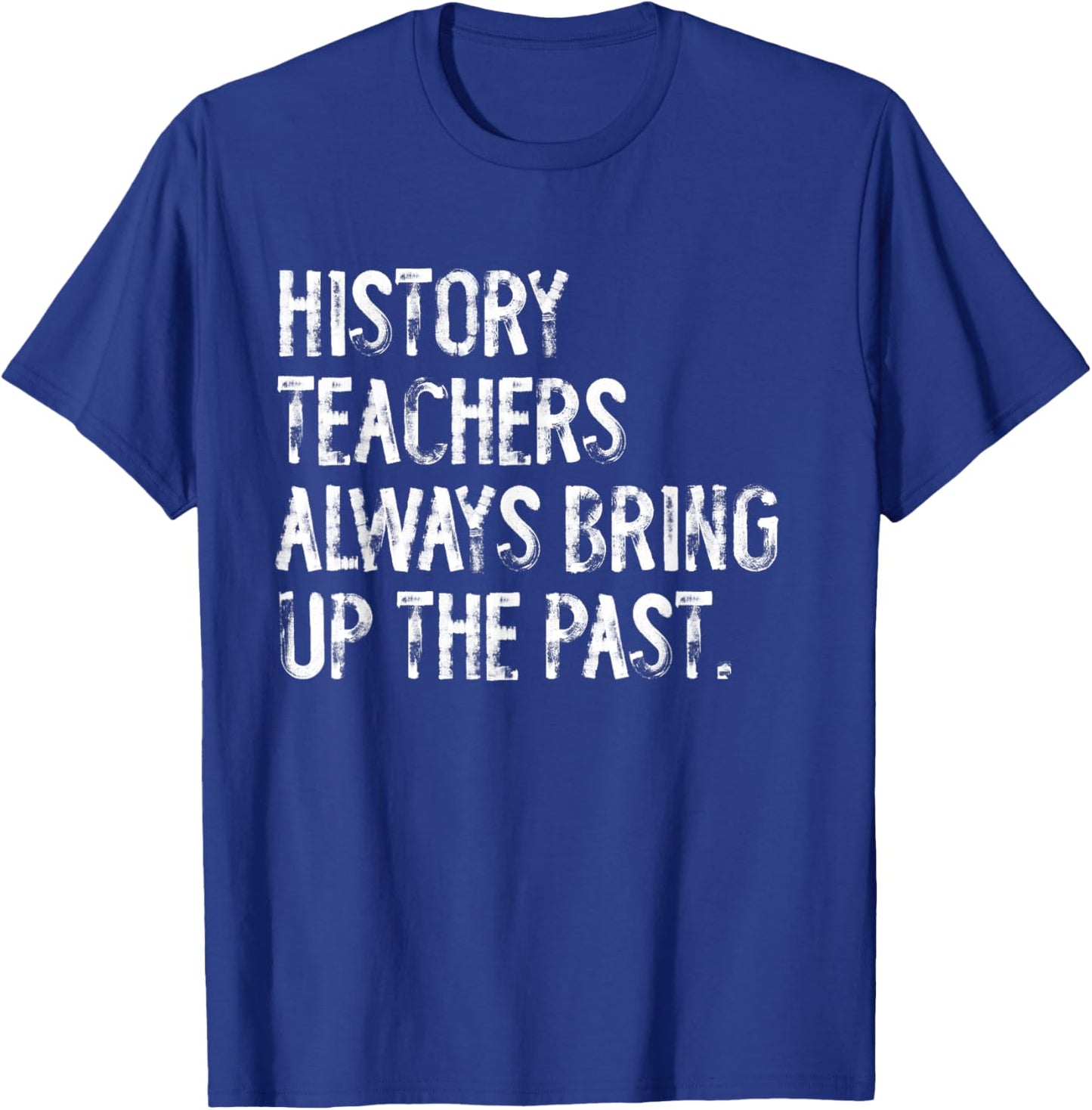 History Teachers Always Bring Up The Past Fun Back To School T-Shirt - T-Shirt | Royal