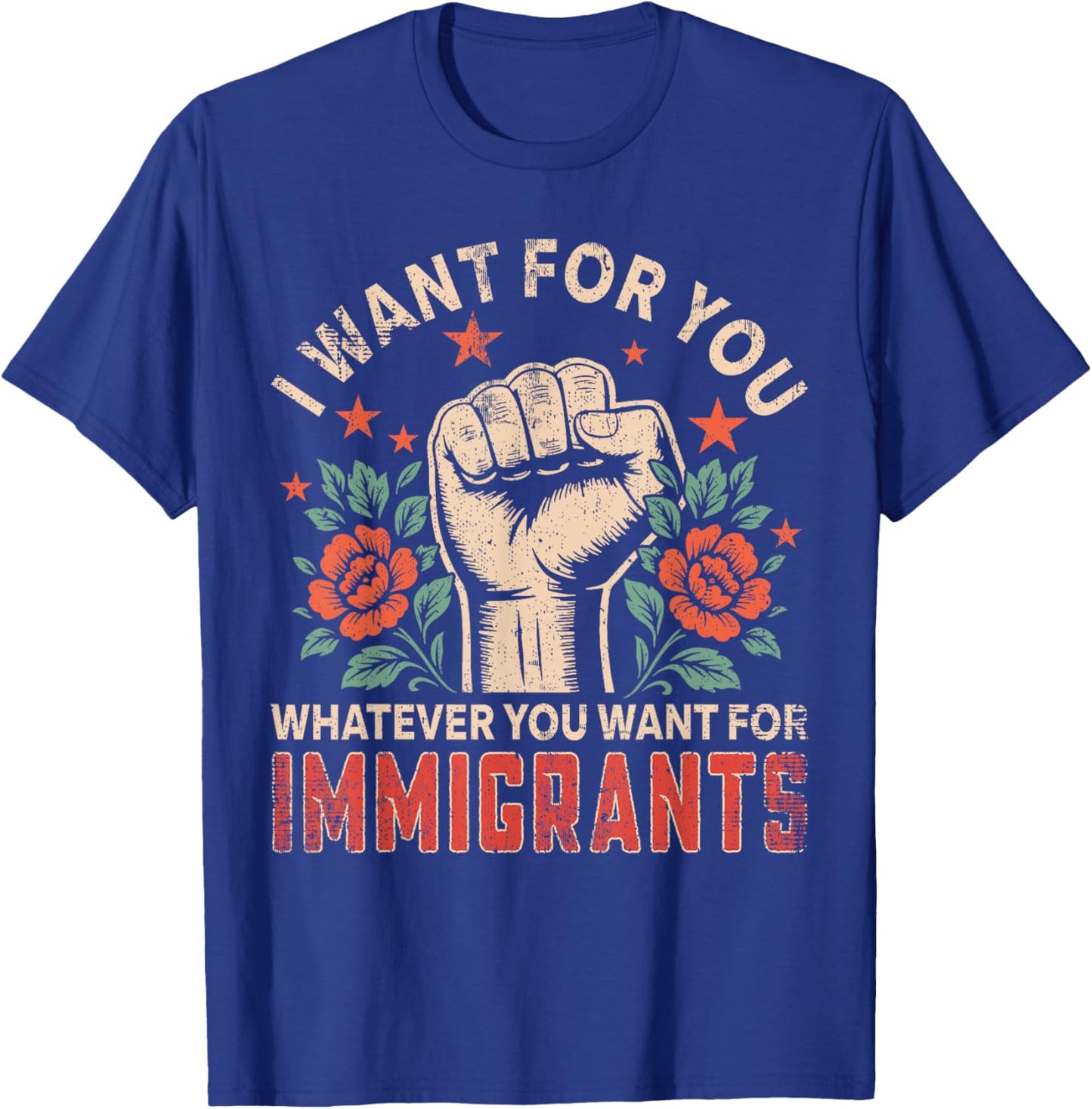 I Want for You What You Want for Immigrants Gifts Proud T-Shirt - T-Shirt | Royal